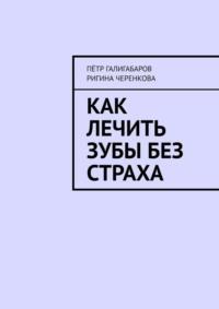 Как лечить зубы без страха - Пётр Галигабаров