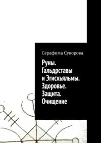 Руны. Гальдрставы и Эгисхьяльмы. Здоровье. Защита. Очищение - Серафима Суворова