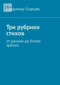 Три рубрики стихов. От ранних до более зрелых, audiobook Владимира Александровича Старцева. ISDN69435859