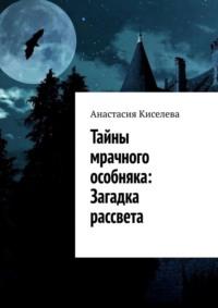 Тайны мрачного особняка: Загадка рассвета - Анастасия Киселева