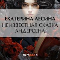 Неизвестная сказка Андерсена, audiobook Екатерины Лесиной. ISDN69436399