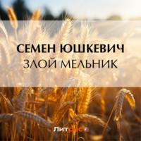 Злой мельник, książka audio Семена Соломоновича Юшкевича. ISDN69436477