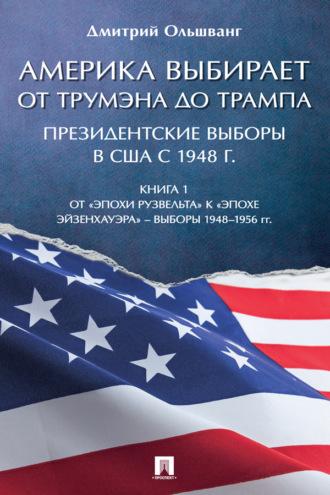 Америка выбирает: от Трумэна до Трампа. Президентские выборы в США с 1948 г. Книга 1. Выборы 1948–1956 гг - Д. Ольшванг