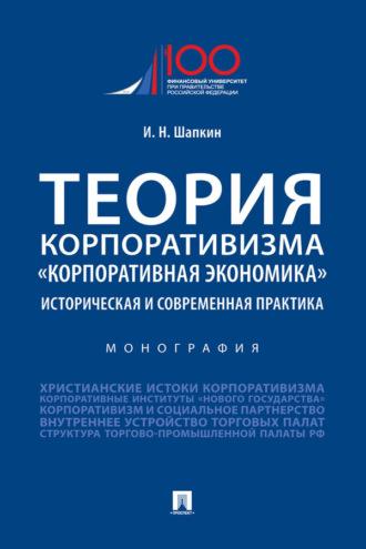 Теория корпоративизма. «Корпоративная экономика»: историческая и современная практика - И. Шапкин