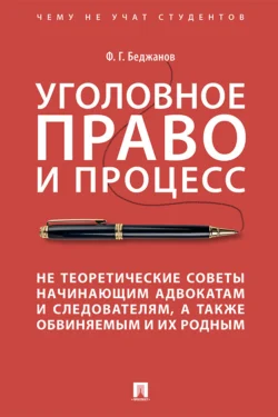 Уголовное право и процесс. Не теоретические советы начинающим адвокатам и следователям, а также обвиняемым и их родным - Ф. Беджанов