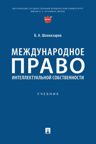 Международное право интеллектуальной собственности - Б. Шахназаров