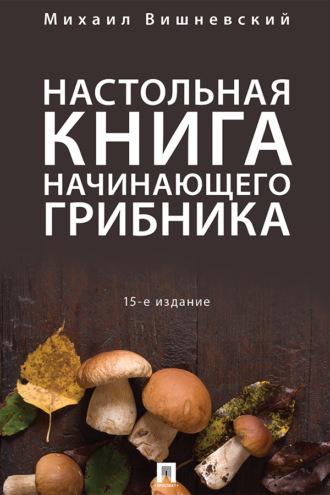 Настольная книга начинающего грибника - Михаил Вишневский