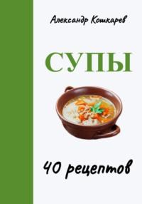 Супы. 40 рецептов, audiobook Александра Кошкарева. ISDN69444001