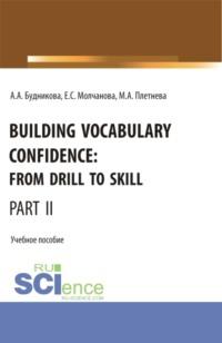 Building Vocabulary Confidence: from Drill to Skill (Part II). (Бакалавриат, Магистратура). Учебное пособие. - Марина Плетнева