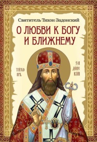 О любви к Богу и ближнему. Сборник Слов святителя Тихона Задонского - cвятитель Тихон Задонский