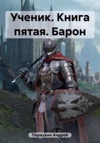 Ученик. Книга пятая. Барон, аудиокнига Андрея Евгеньевича Первухина. ISDN69454231