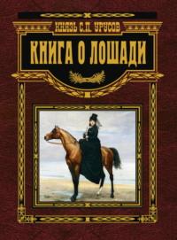 Книга о лошади. Настольная книга коннозаводчика, коневода, коневладельца и любителя лошади, аудиокнига Князя С. П. Урусова. ISDN69454333