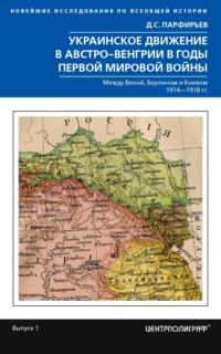 Украинское движение в Австро-Венгрии в годы Первой мировой войны. Между Веной, Берлином и Киевом. 1914—1918, audiobook Д. С. Парфирьева. ISDN69454639