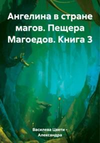 Ангелина в стране магов. Пещера Магоедов. Книга 3 - Цвети – Александра Василева