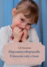 Шерстяное творчество в детском саду и дома - Светлана Рысикова