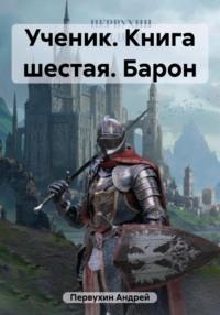 Ученик. Книга шестая. Барон, аудиокнига Андрея Евгеньевича Первухина. ISDN69455842