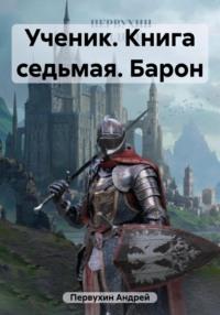 Ученик. Книга седьмая. Барон, аудиокнига Андрея Евгеньевича Первухина. ISDN69455845