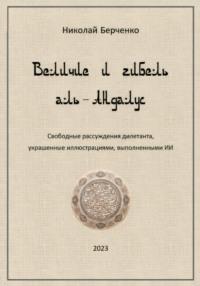 Величие и гибель аль-Андалус. Свободные рассуждения дилетанта, украшенные иллюстрациями, выполненными ИИ - Николай Берченко