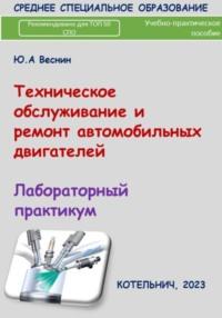 Техническое обслуживание и ремонт автомобильных двигателей. Лабораторный практикум. - Юрий Веснин