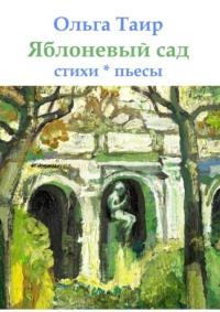 Яблоневый сад. Стихи * пьесы - Ольга Таир