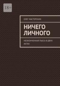 Ничего личного. Неоконченная пьеса в двух актах, audiobook Олега Мастерских. ISDN69462442