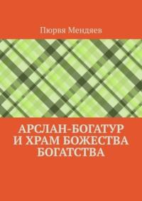 Арслан-богатур и храм божества богатства, audiobook Пюрви Мендяева. ISDN69462475