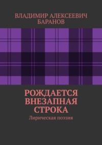 Рождается внезапная строка. Лирическая поэзия, аудиокнига Владимира Алексеевича Баранова. ISDN69462487