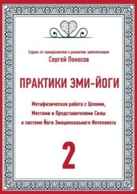 Практики Эми-йоги – 2. Метафизическая работа с Целями, Местами и Представителями Силы в системе Йоги Эмоционального Интеллекта - Сергей Поносов