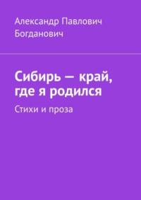 Сибирь – край, где я родился. Стихи и проза, аудиокнига Александра Павловича Богдановича. ISDN69462640