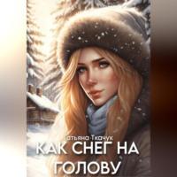 Как снег на голову, audiobook Татьяны Ткачук. ISDN69462793