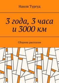 3 года, 3 часа и 3000 км. Сборник рассказов, аудиокнига Наили Тургуд. ISDN69463039