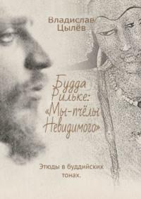 Будда Рильке: «Мы – пчёлы Невидимого». Этюды в буддийских тонах - Владислав Цылёв