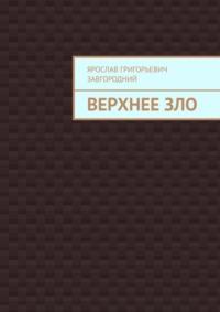 Верхнее зло, audiobook Ярослава Григорьевича Завгороднего. ISDN69463177