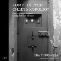 Кому на Руси сидеть хорошо? Как устроены тюрьмы в современной России, audiobook Евы Меркачёвой. ISDN69463435