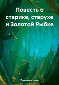 Повесть о старике, старухе и Золотой Рыбке - Иван Платонов