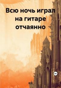 Всю ночь играл на гитаре отчаянно, audiobook С М И. ISDN69464920