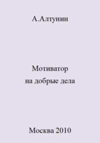 Мотиватор на добрые дела, audiobook Александра Ивановича Алтунина. ISDN69466849