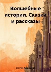 Волшебные истории. Сказки и рассказы, аудиокнига Александра Септима. ISDN69467068