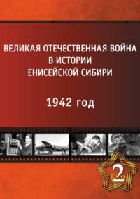 Великая Отечественная война в истории Енисейской Сибири в 5 томах. Том 2. 1942 год - Коллектив авторов