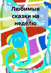 Любимые сказки на неделю, аудиокнига Ланы Стрыгиной. ISDN69467851