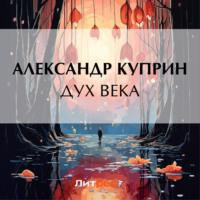 Дух века, audiobook А. И. Куприна. ISDN69468559