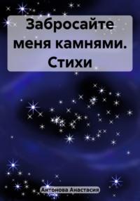 Забросайте меня камнями. Стихи, аудиокнига Анастасии Антоновой. ISDN69468694