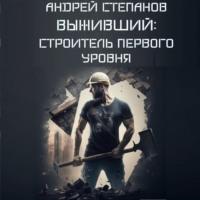 Выживший: Строитель первого уровня, audiobook Андрея Валерьевича Степанова. ISDN69468712