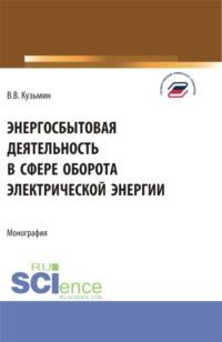 Энергосбытовая деятельность в сфере оборота электрической энергии. (Магистратура). Монография. - Виталий Кузьмин