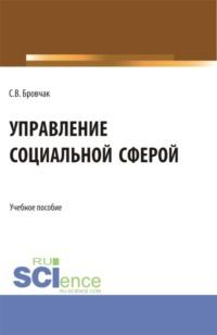 Управление социальной сферой. (Бакалавриат, Магистратура). Учебное пособие. - Сергей Бровчак