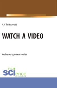 Watch a video. (Бакалавриат, Магистратура). Учебно-методическое пособие. - Ирина Закирьянова