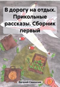 В дорогу на отдых. Прикольные рассказы. Сборник первый, аудиокнига Самончика Евгения. ISDN69470146