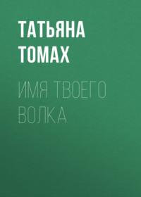 Имя твоего волка, аудиокнига Татьяны Томах. ISDN69473782