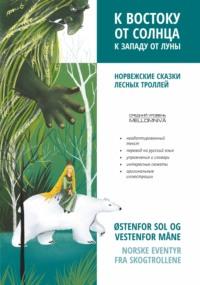 К востоку от солнца, к западу от луны. Норвежские сказки лесных троллей - Сборник