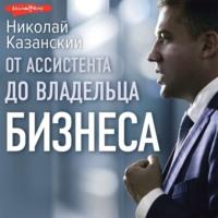 От ассистента до владельца бизнеса, audiobook Николая Казанского. ISDN69475009